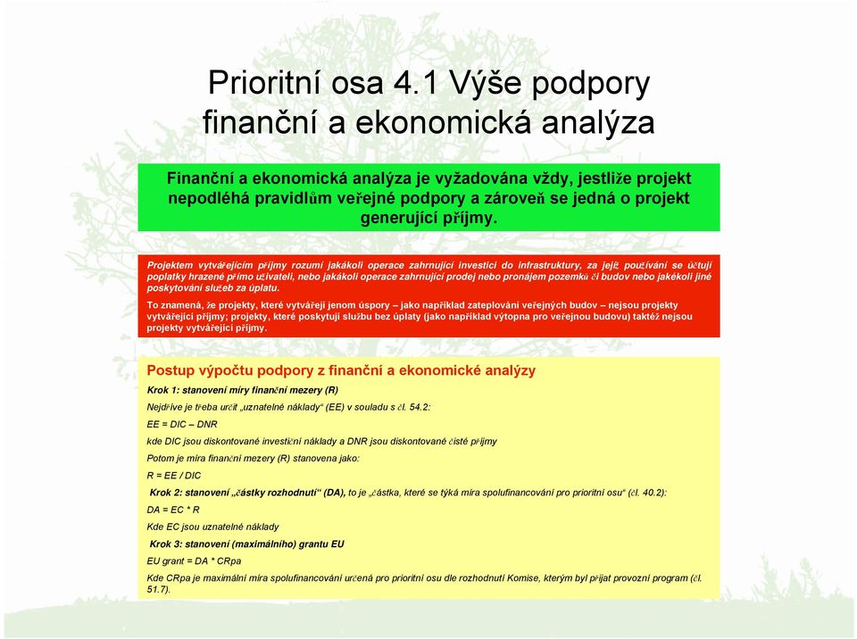 Projektem vytvářejícím příjmy rozumí jakákoli operace zahrnující investici do infrastruktury, za jejíž používání se účtují poplatky hrazené přímo uživateli, nebo jakákoli operace zahrnující prodej