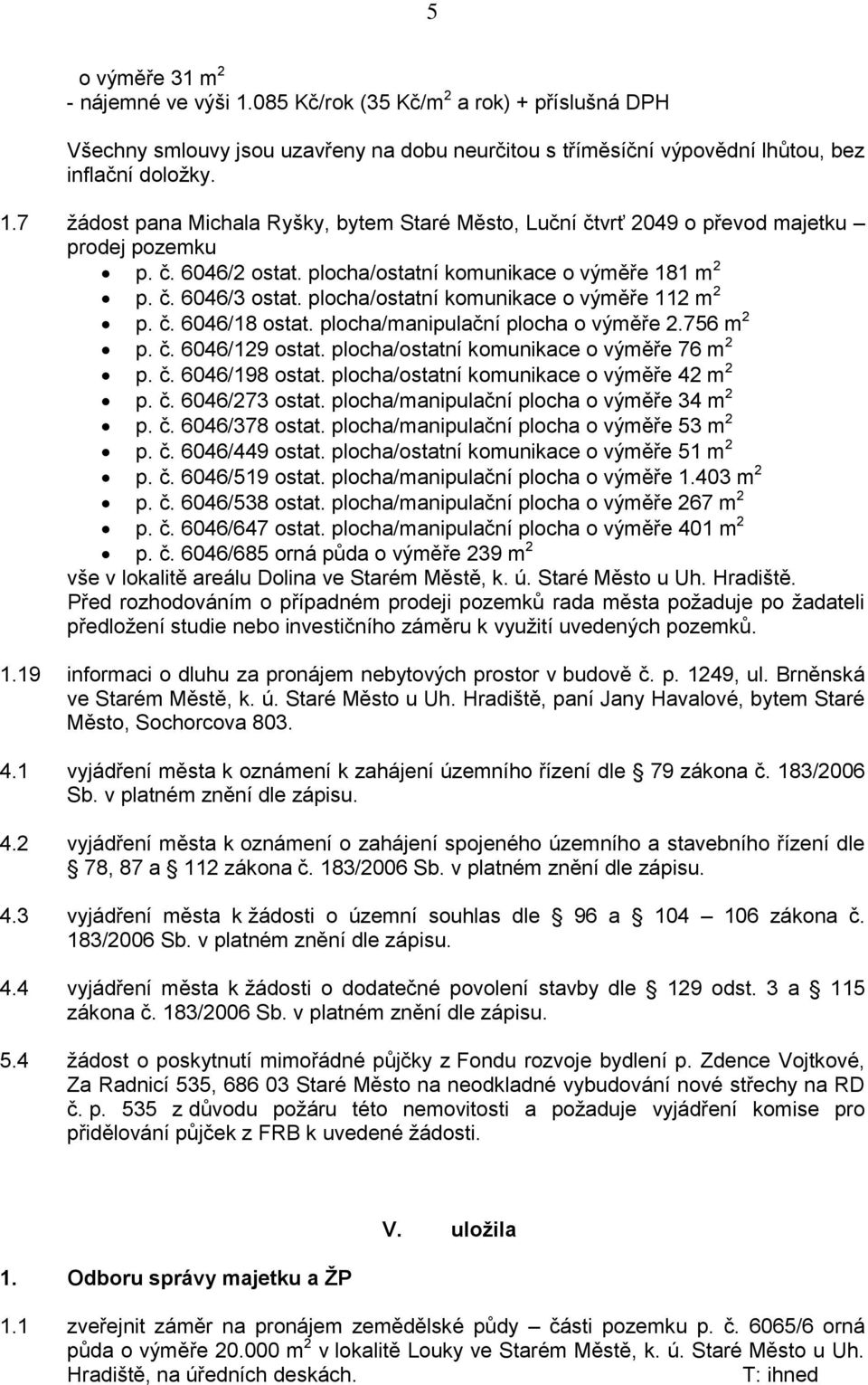 plocha/ostatní komunikace o výměře 76 m 2 p. č. 6046/198 ostat. plocha/ostatní komunikace o výměře 42 m 2 p. č. 6046/273 ostat. plocha/manipulační plocha o výměře 34 m 2 p. č. 6046/378 ostat.