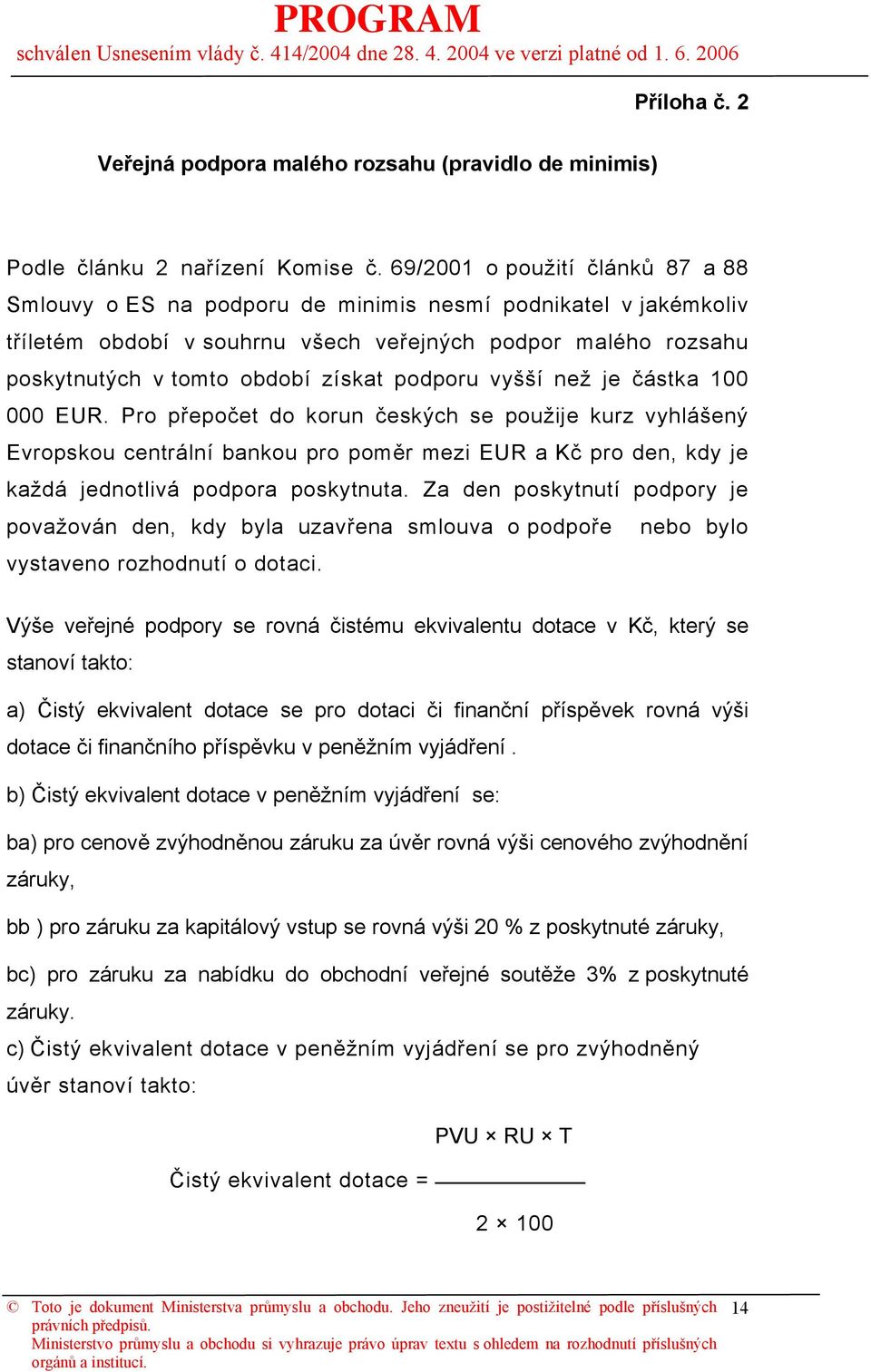 podporu vyšší než je částka 100 000 EUR. Pro přepočet do korun českých se použije kurz vyhlášený Evropskou centrální bankou pro poměr mezi EUR a Kč pro den, kdy je každá jednotlivá podpora poskytnuta.