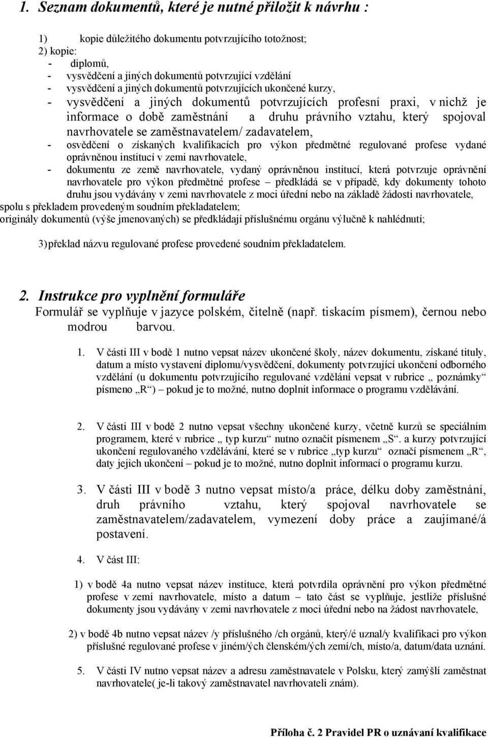 navrhovatele se zaměstnavatelem/ zadavatelem, - osvědčení o získaných kvalifikacích pro výkon předmětné regulované profese vydané oprávněnou institucí v zemi navrhovatele, - dokumentu ze země