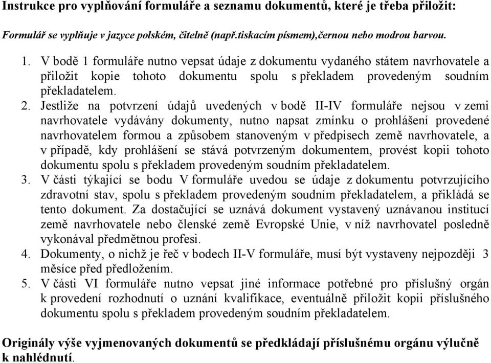 Jestliže na potvrzení údajů uvedených v bodě II-IV formuláře nejsou v zemi navrhovatele vydávány dokumenty, nutno napsat zmínku o prohlášení provedené navrhovatelem formou a způsobem stanoveným v