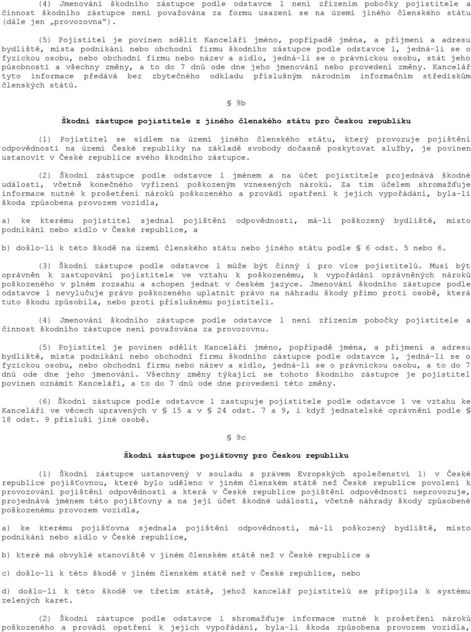 osobu, nebo obchodní firmu nebo název a sídlo, jedná-li se o právnickou osobu, stát jeho působnosti a všechny změny, a to do 7 dnů ode dne jeho jmenování nebo provedení změny.