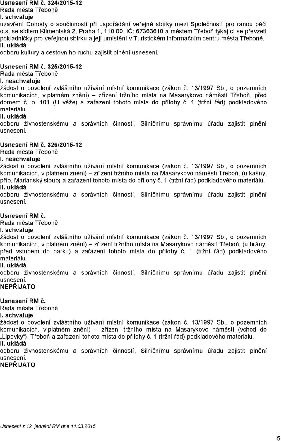 odboru kultury a cestovního ruchu zajistit plnění 325/2015-12 I. neschvaluje komunikacích, v platném znění) zřízení tržního místa na Masarykovo náměstí Třeboň, před domem č. p. 101 (U věže) a zařazení tohoto místa do přílohy č.