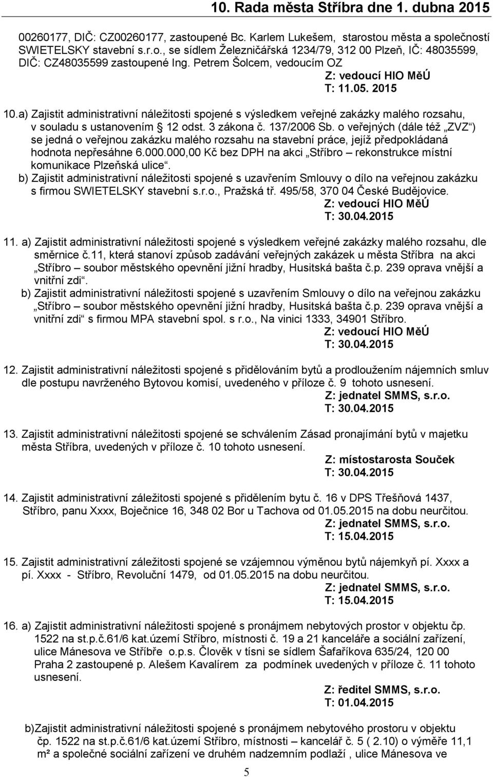 o veřejných (dále též ZVZ ) se jedná o veřejnou zakázku malého rozsahu na stavební práce, jejíž předpokládaná hodnota nepřesáhne 6.000.