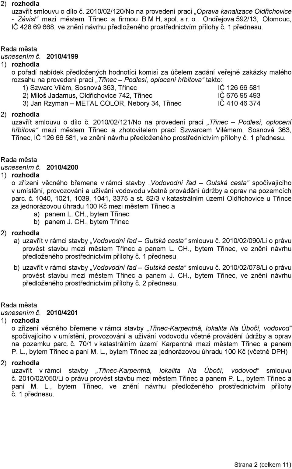 2010/4199 o pořadí nabídek předložených hodnotící komisí za účelem zadání veřejné zakázky malého rozsahu na provedení prací Třinec Podlesí, oplocení hřbitova takto: 1) Szwarc Vilém, Sosnová 363,