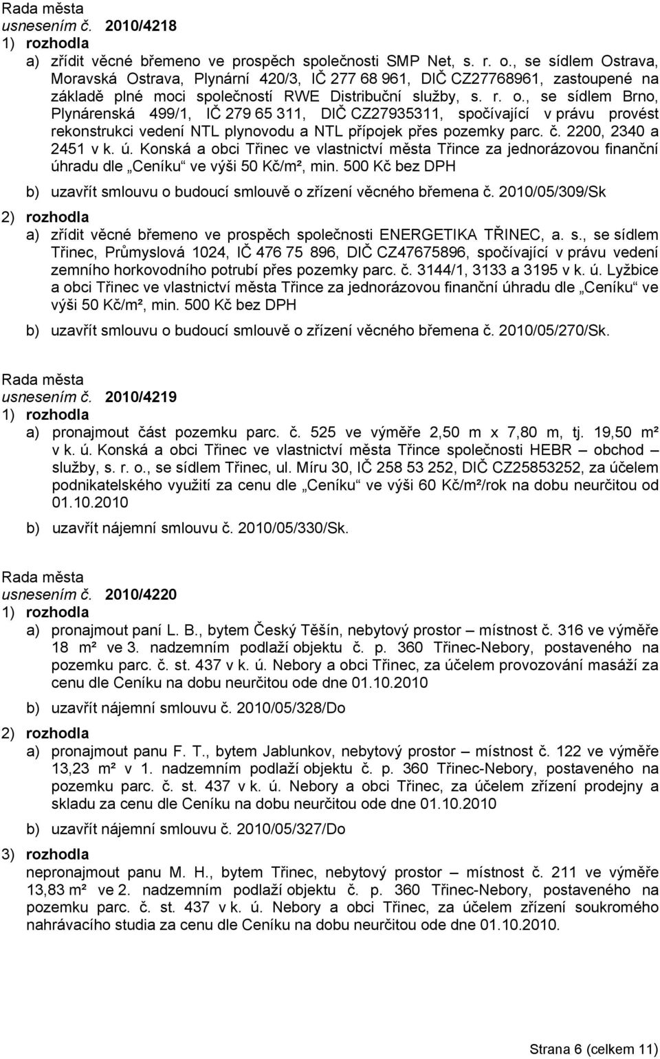 , se sídlem Brno, Plynárenská 499/1, IČ 279 65 311, DIČ CZ27935311, spočívající v právu provést rekonstrukci vedení NTL plynovodu a NTL přípojek přes pozemky parc. č. 2200, 2340 a 2451 v k. ú.