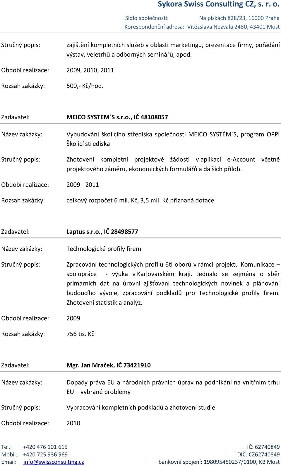 ekonomických formulářů a dalších příloh. Období realizace: 2009-2011 celkový rozpočet 6 mil. Kč, 3,5 mil. Kč přiznaná dotace Zadavatel: Laptus s.r.o., IČ 28498577 Technologické profily firem Zpracování technologických profilů 6ti oborů v rámci projektu Komunikace spolupráce - výuka v Karlovarském kraji.