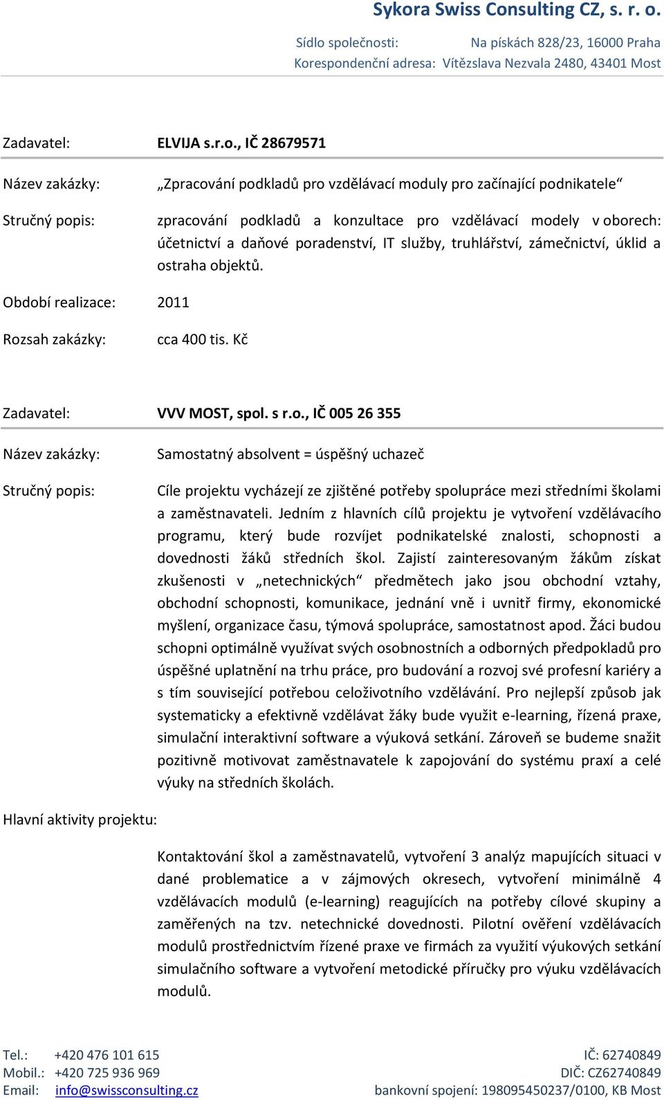 truhlářství, zámečnictví, úklid a ostraha objektů. cca 400 tis. Kč Zadavatel: VVV MOST, spol. s r.o., IČ 005 26 355 Samostatný absolvent = úspěšný uchazeč Cíle projektu vycházejí ze zjištěné potřeby spolupráce mezi středními školami a zaměstnavateli.