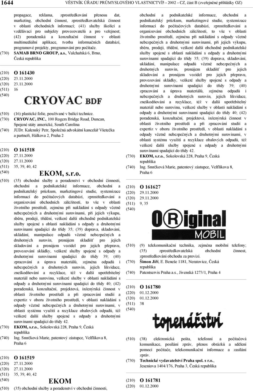databází, programové projekty, programování pro počítače. SAMAB BRNO GROUP, a.s., Valchařská 6, Brno, Česká O 161430 23.11.2000 23.11.2000 16 (16) plastické folie, používané v balící technice.