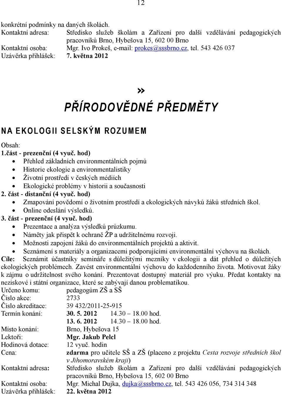 hod) Přehled základních environmentálních pojmů Historie ekologie a environmentalistiky Životní prostředí v českých médiích Ekologické problémy v historii a současnosti 2. část - distanční (4 vyuč.