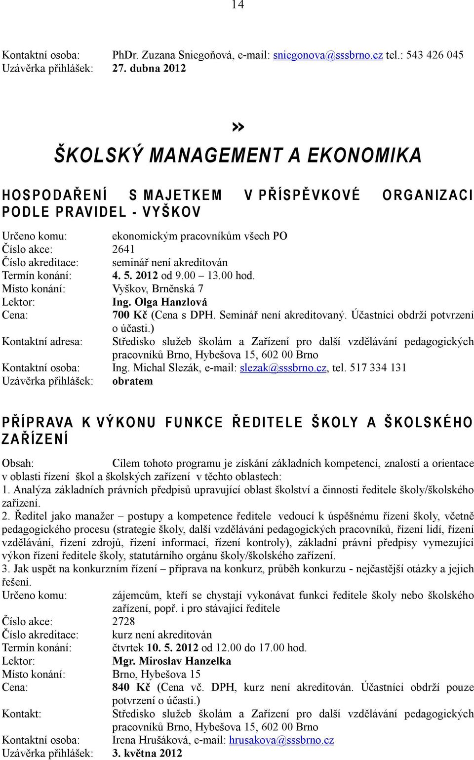 pracovníkům všech PO Číslo akce: 2641 Číslo akreditace: seminář není akreditován Termín konání: 4. 5. 2012 od 9.00 13.00 hod. Místo konání: Vyškov, Brněnská 7 Ing.
