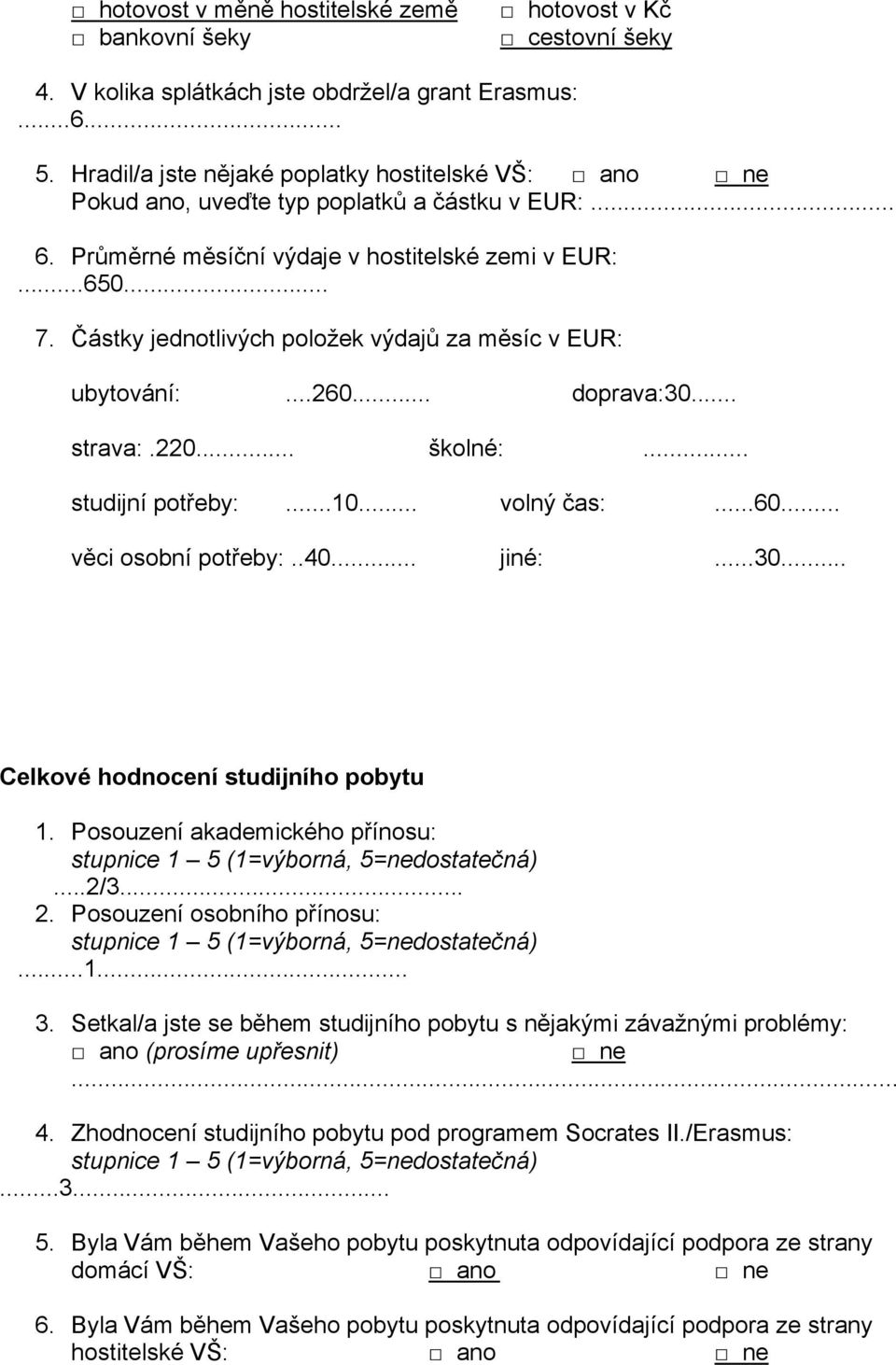 Částky jednotlivých položek výdajů za měsíc v EUR: ubytování:...260... doprava:30... strava:.220... školné:... studijní potřeby:...10... volný čas:...60... věci osobní potřeby:..40... jiné:...30... Celkové hodnocení studijního pobytu 1.