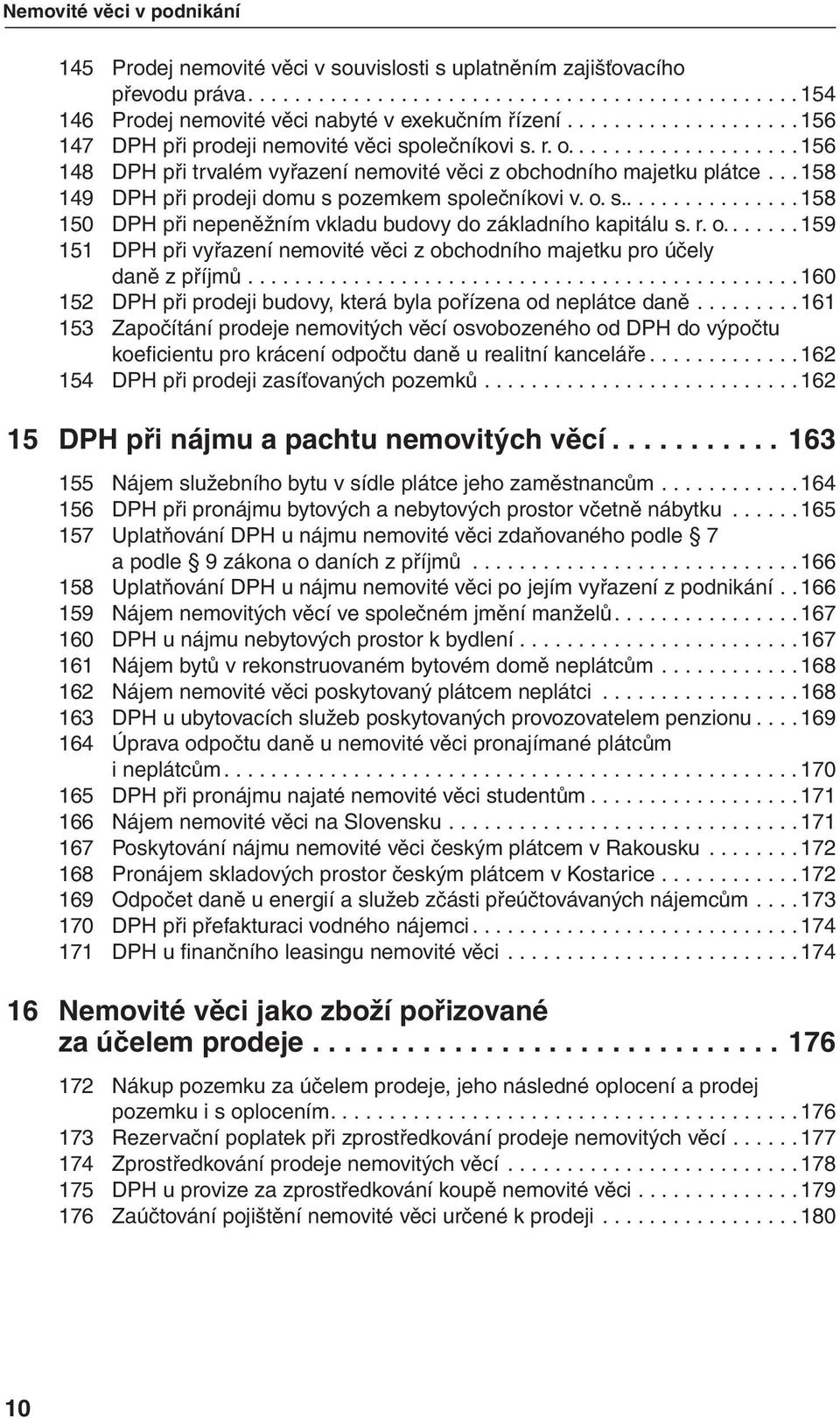 .. 158 149 DPH při prodeji domu s pozemkem společníkovi v. o. s................ 158 150 DPH při nepeněžním vkladu budovy do základního kapitálu s. r. o....... 159 151 DPH při vyřazení nemovité věci z obchodního majetku pro účely daně z příjmů.