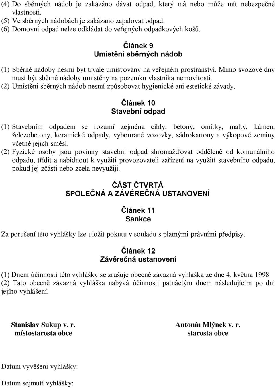 Mimo svozové dny musí být sběrné nádoby umístěny na pozemku vlastníka nemovitosti. (2) Umístění sběrných nádob nesmí způsobovat hygienické ani estetické závady.