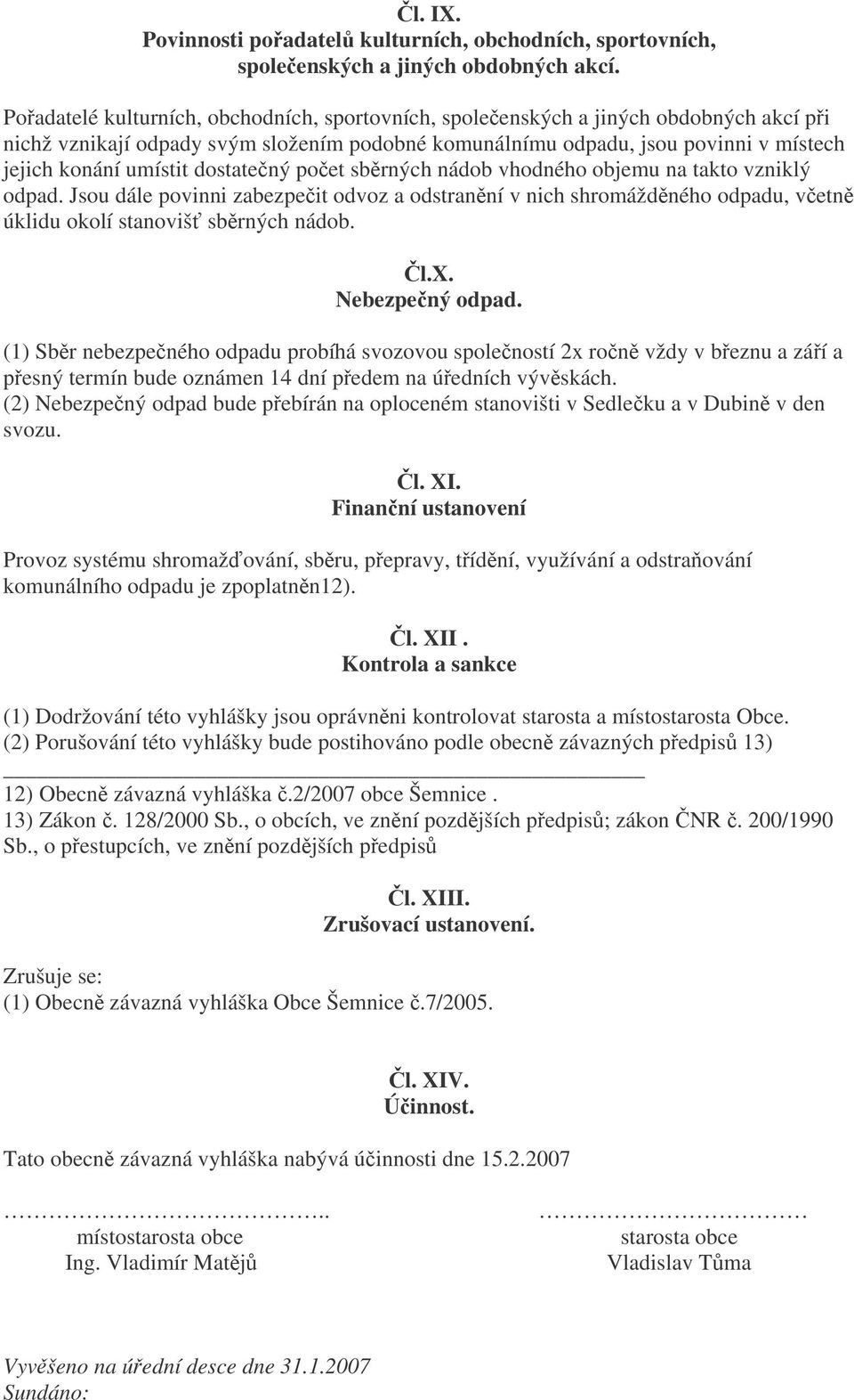 dostatený poet sbrných nádob vhodného objemu na takto vzniklý odpad. Jsou dále povinni zabezpeit odvoz a odstranní v nich shromáždného odpadu, vetn úklidu okolí stanoviš sbrných nádob. l.x.