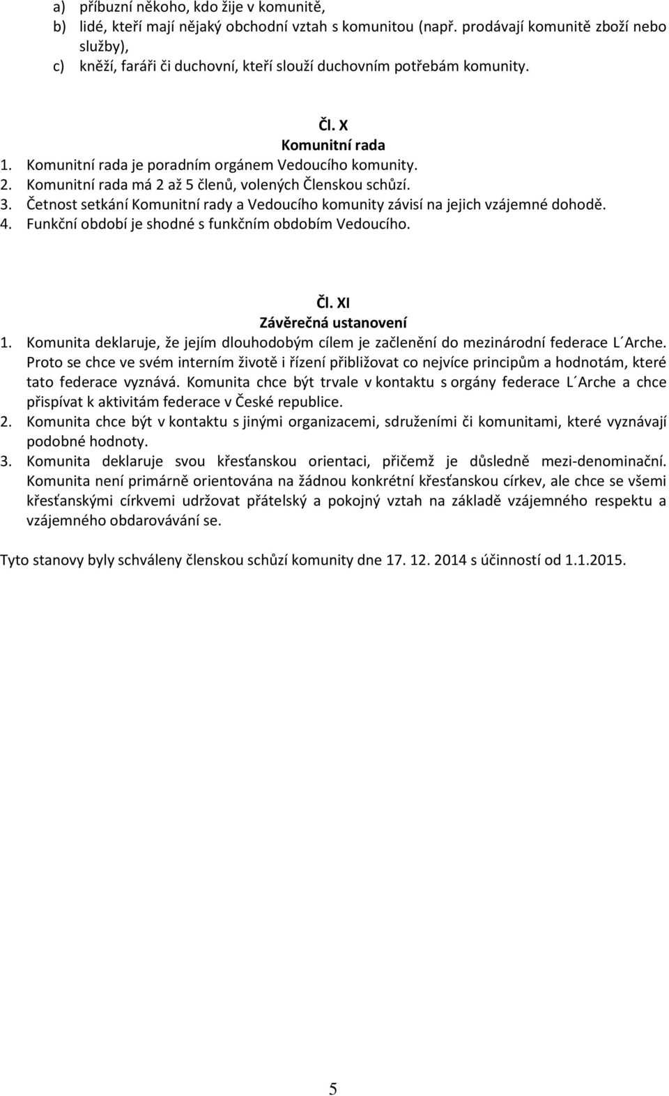 Komunitní rada má 2 až 5 členů, volených Členskou schůzí. 3. Četnost setkání Komunitní rady a Vedoucího komunity závisí na jejich vzájemné dohodě. 4.
