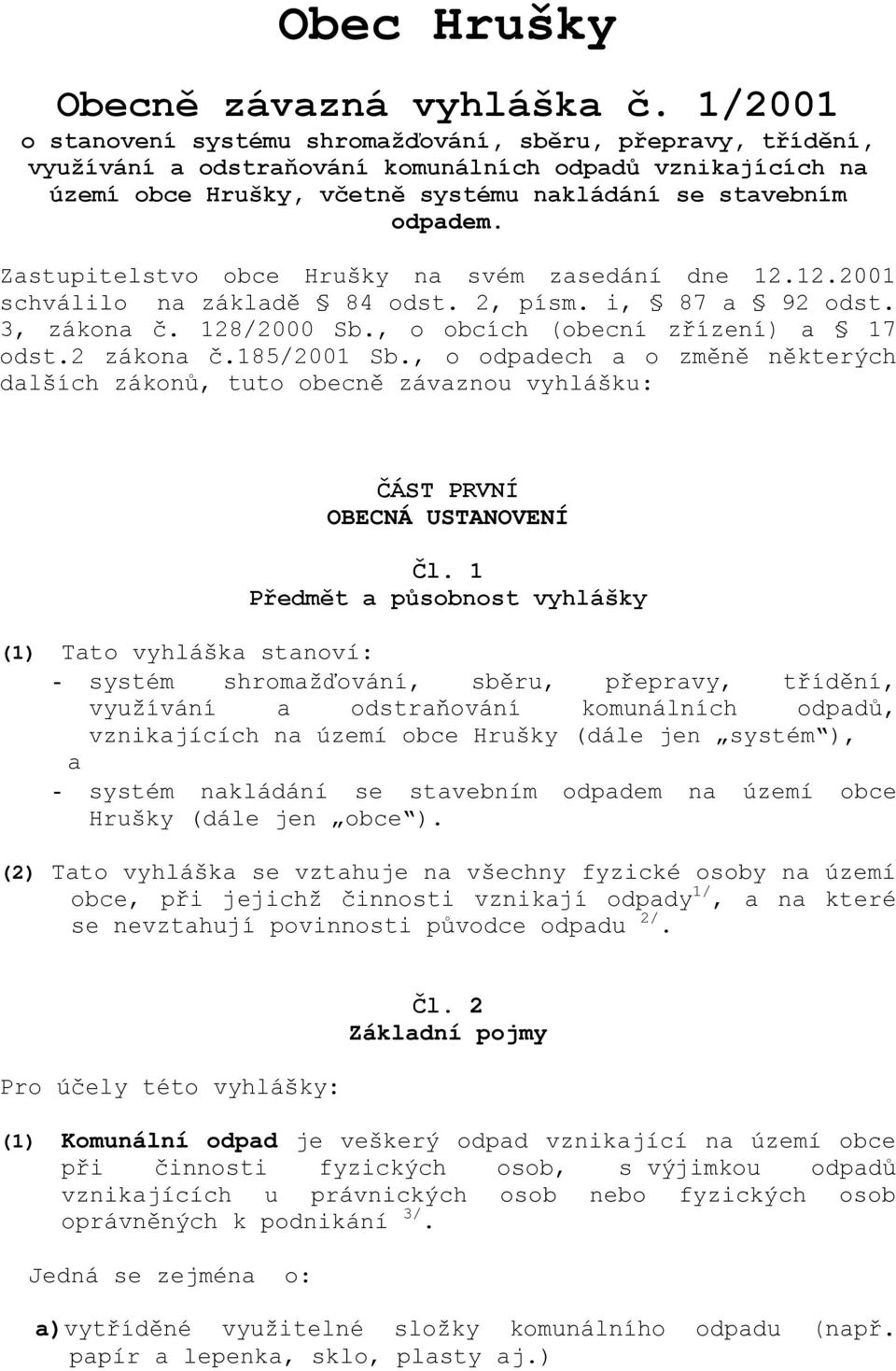 Zastupitelstvo obce Hrušky na svém zasedání dne 12.12.2001 schválilo na základě 84 odst. 2, písm. i, 87 a 92 odst. 3, zákona č. 128/2000 Sb., o obcích (obecní zřízení) a 17 odst.2 zákona č.