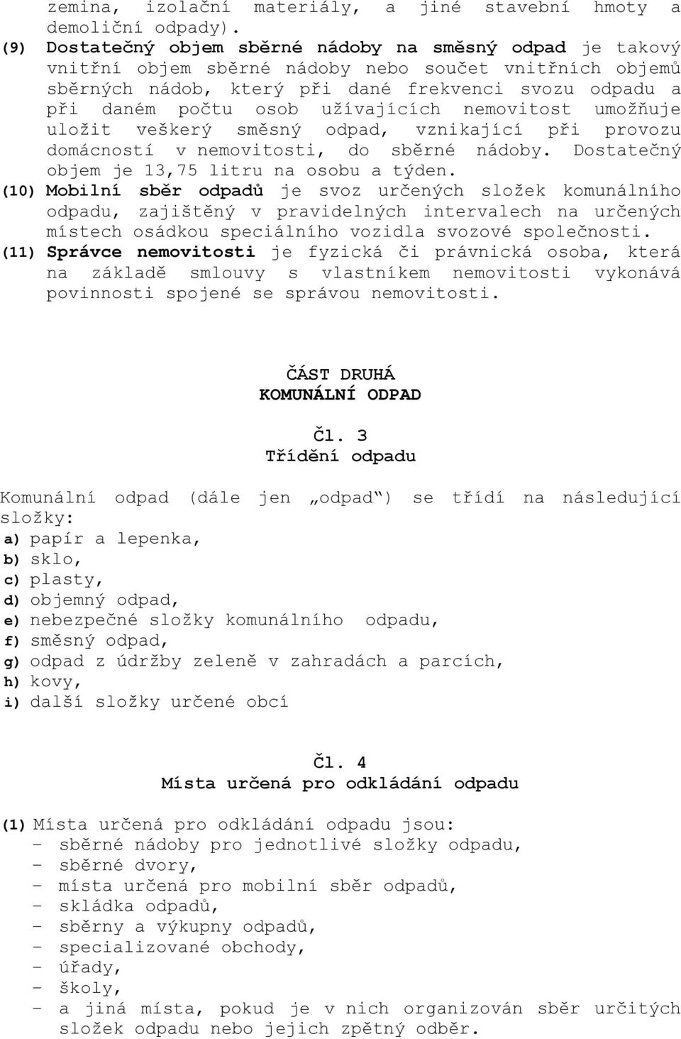 užívajících nemovitost umožňuje uložit veškerý směsný odpad, vznikající při provozu domácností v nemovitosti, do sběrné nádoby. Dostatečný objem je 13,75 litru na osobu a týden.