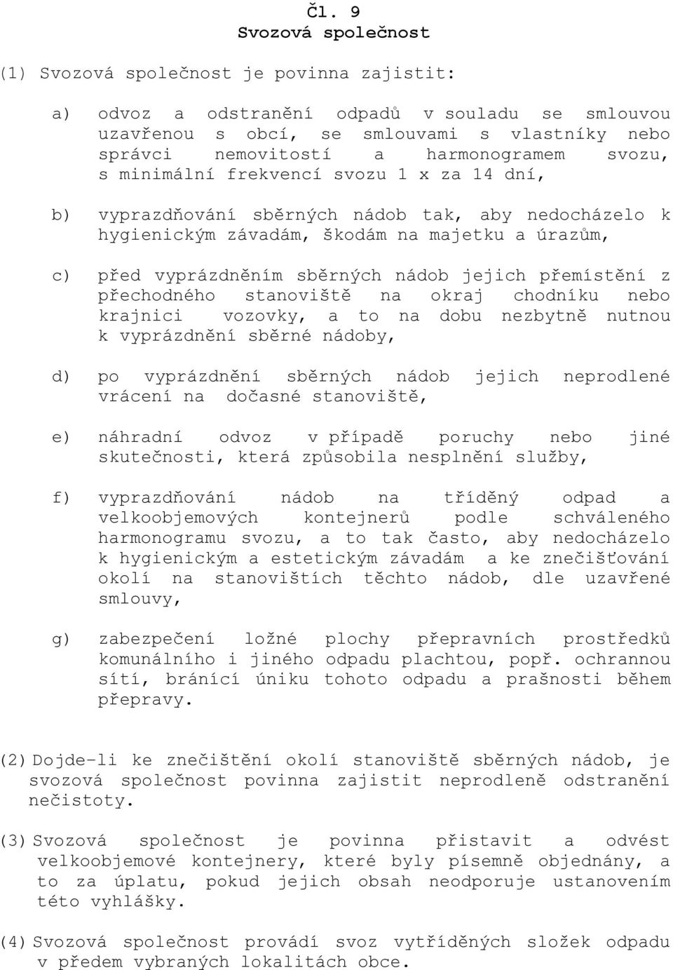 nádob jejich přemístění z přechodného stanoviště na okraj chodníku nebo krajnici vozovky, a to na dobu nezbytně nutnou k vyprázdnění sběrné nádoby, d) po vyprázdnění sběrných nádob jejich neprodlené