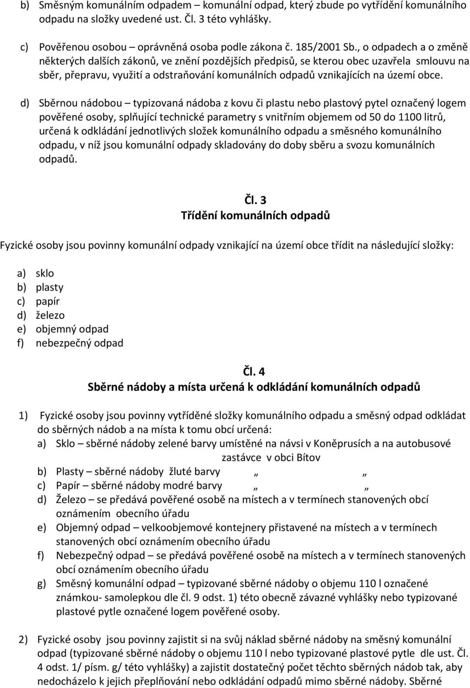 d) Sběrnou nádobou typizovaná nádoba z kovu či plastu nebo plastový pytel označený logem pověřené osoby, splňující technické parametry s vnitřním objemem od 50 do 1100 litrů, určená k odkládání