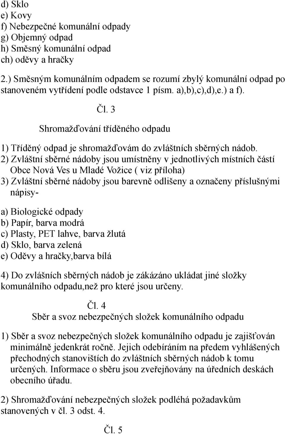 3 Shromažďování tříděného odpadu 1) Tříděný odpad je shromažďovám do zvláštních sběrných nádob.