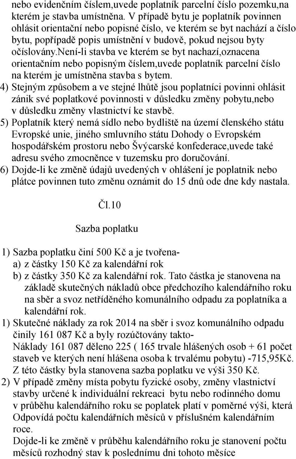 není-li stavba ve kterém se byt nachazí,oznacena orientačním nebo popisným číslem,uvede poplatník parcelní číslo na kterém je umístněna stavba s bytem.