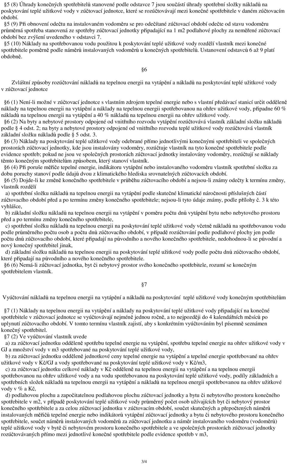 5 (9) Při obnovení odečtu na instalovaném vodoměru se pro odečítané zúčtovací období odečte od stavu vodoměru průměrná spotřeba stanovená ze spotřeby zúčtovací jednotky připadající na 1 m2 podlahové