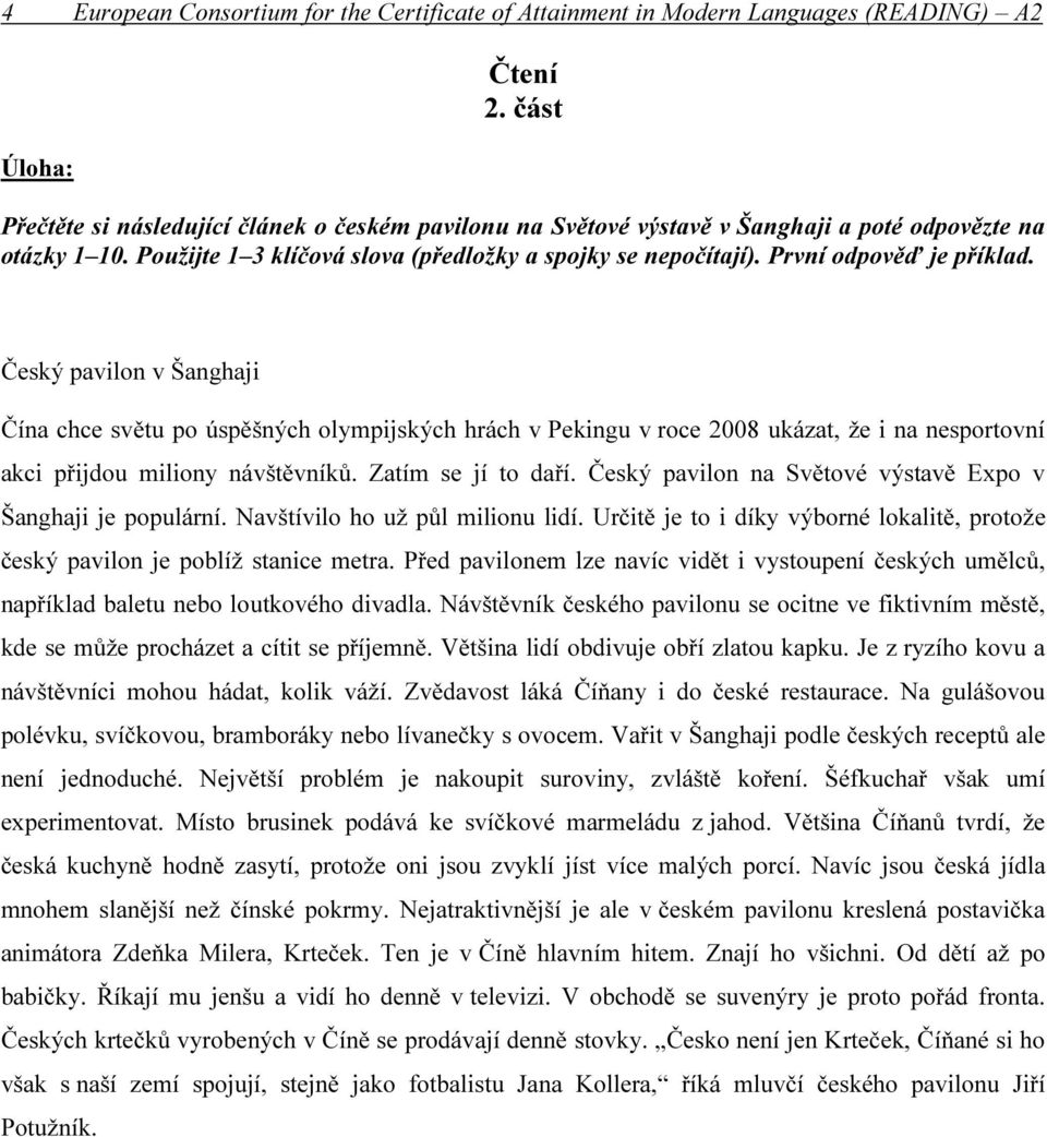 První odpověď je příklad. Český pavilon v Šanghaji Čína chce světu po úspěšných olympijských hrách v Pekingu v roce 2008 ukázat, že i na nesportovní akci přijdou miliony návštěvníků.