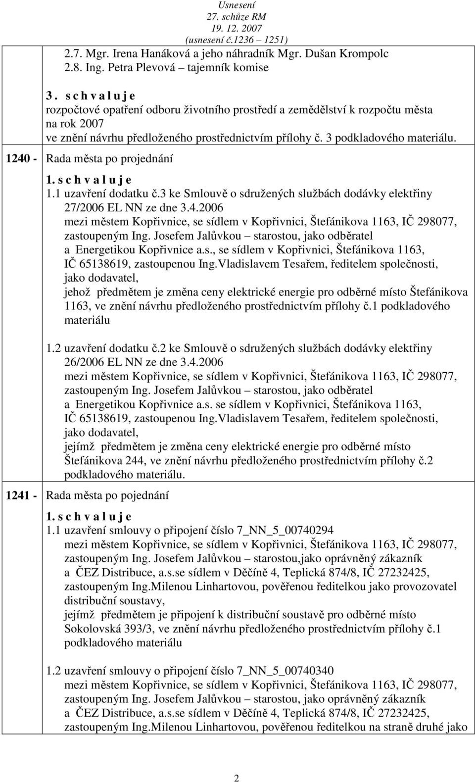 3 ke Smlouvě o sdružených službách dodávky elektřiny 27/2006 EL NN ze dne 3.4.2006 zastoupeným Ing. Josefem Jalůvkou starostou, jako odběratel a Energetikou Kopřivnice a.s., se sídlem v Kopřivnici, Štefánikova 1163, IČ 65138619, zastoupenou Ing.