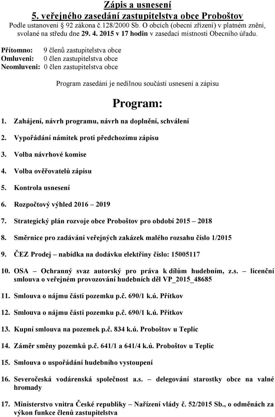 Přítomno: 9 členů zastupitelstva obce Omluveni: 0 člen zastupitelstva obce Neomluveni: 0 člen zastupitelstva obce Program zasedání je nedílnou součástí usnesení a zápisu Program: 1.