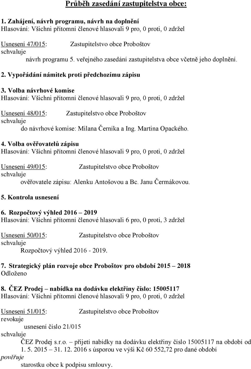 Volba návrhové komise Usnesení 48/015: Zastupitelstvo obce Proboštov do návrhové komise: Milana Černíka a Ing. Martina Opackého. 4. Volba ověřovatelů zápisu Usnesení 49/015: Zastupitelstvo obce Proboštov ověřovatele zápisu: Alenku Antošovou a Bc.