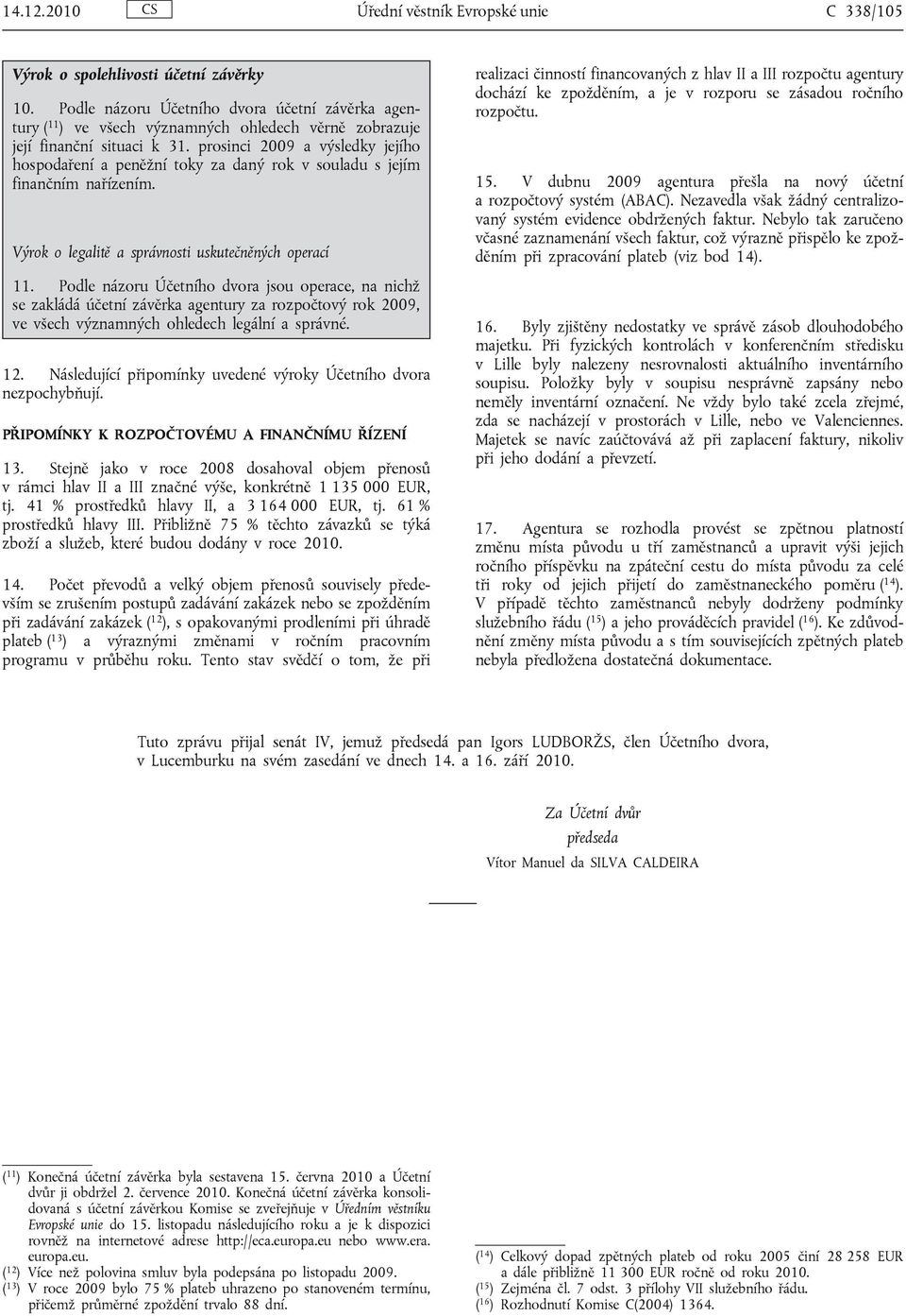 prosinci 2009 a výsledky jejího hospodaření a peněžní toky za daný rok v souladu s jejím finančním nařízením. Výrok o legalitě a správnosti uskutečněných operací 11.