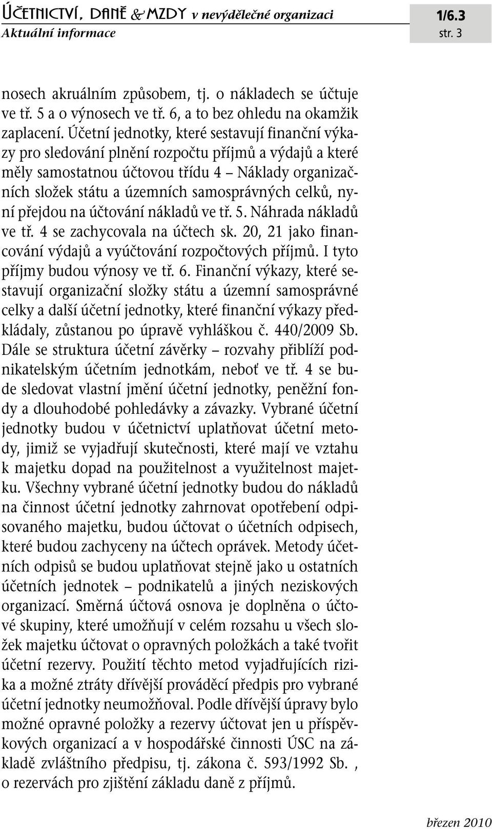 celků, nyní přejdou na účtování nákladů ve tř. 5. Náhrada nákladů ve tř. 4 se zachycovala na účtech sk. 20, 21 jako financování výdajů a vyúčtování rozpočtových příjmů.