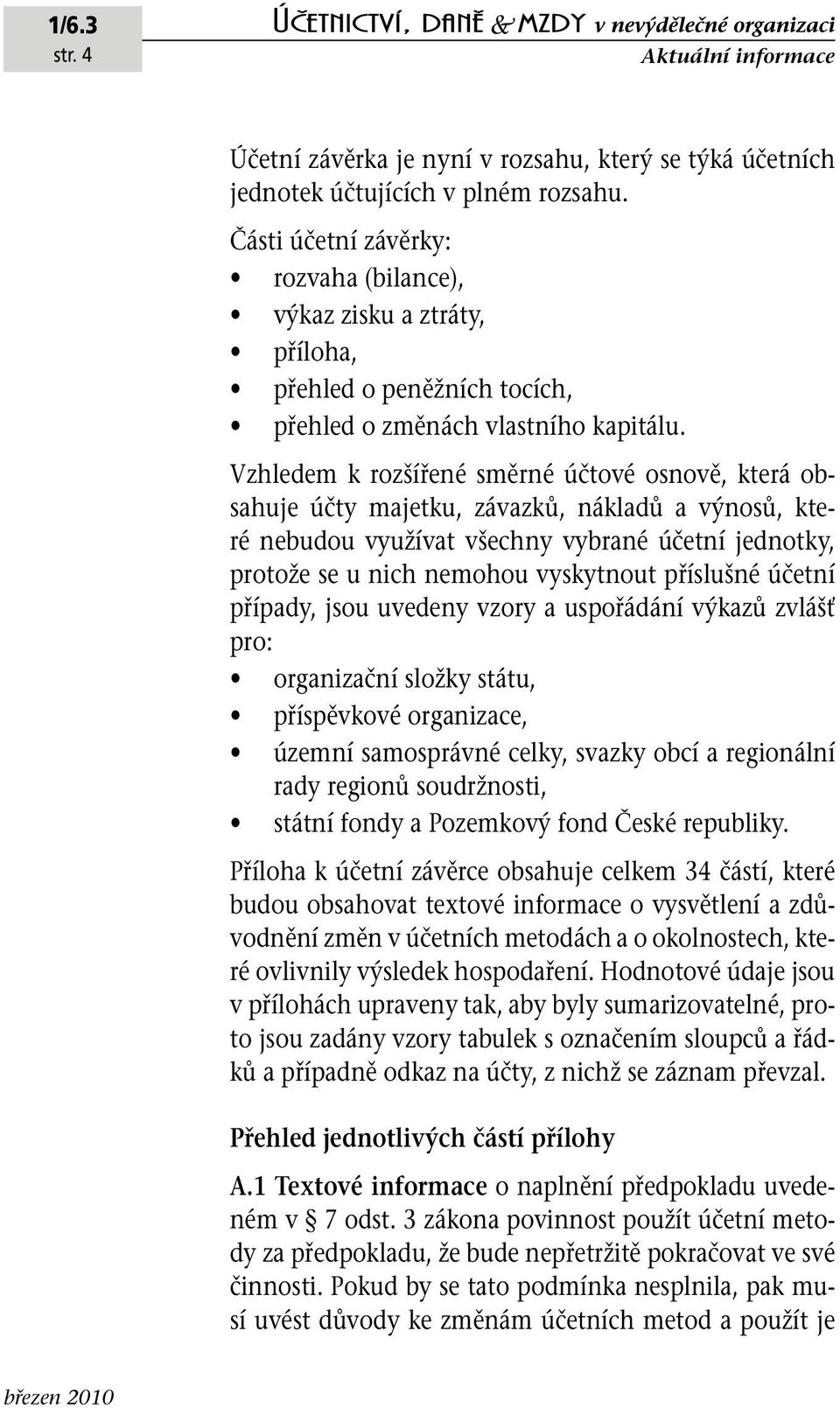 Vzhledem k rozšířené směrné účtové osnově, která obsahuje účty majetku, závazků, nákladů a výnosů, které nebudou využívat všechny vybrané účetní jednotky, protože se u nich nemohou vyskytnout