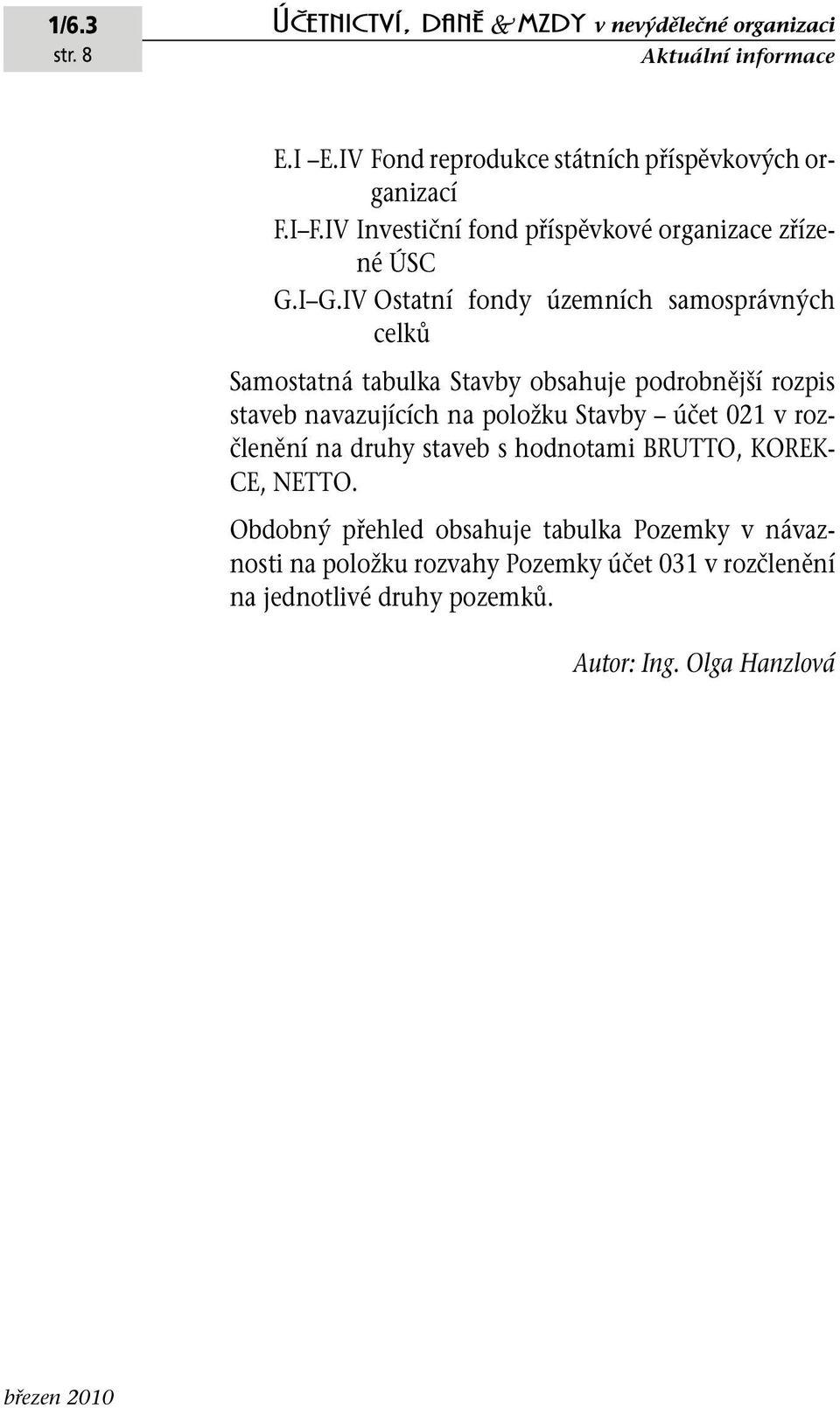 IV Ostatní fondy územních samosprávných celků Samostatná tabulka Stavby obsahuje podrobnější rozpis staveb navazujících na položku