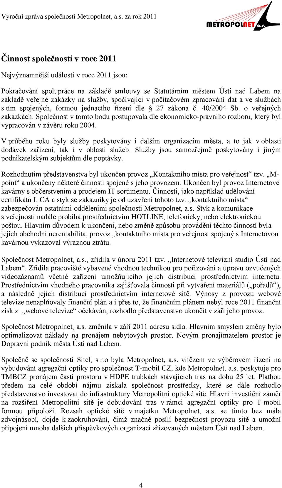 Společnost v tomto bodu postupovala dle ekonomicko-právního rozboru, který byl vypracován v závěru roku 2004.