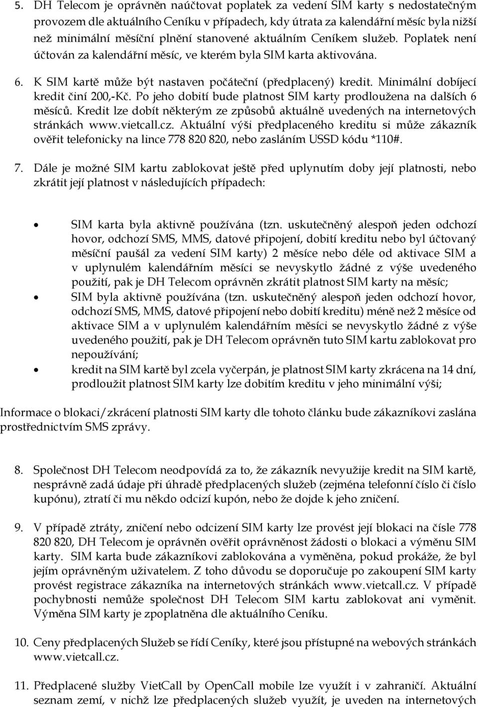 Minimální dobíjecí kredit činí 200,-Kč. Po jeho dobití bude platnost SIM karty prodloužena na dalších 6 měsíců. Kredit lze dobít některým ze způsobů aktuálně uvedených na internetových stránkách www.