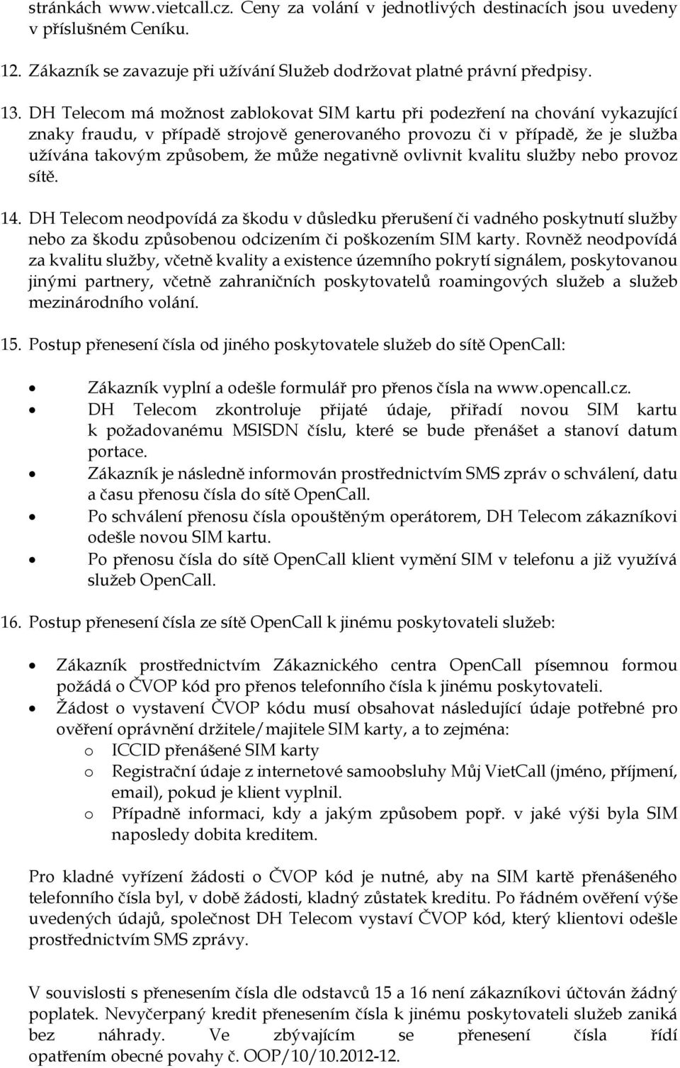 negativně ovlivnit kvalitu služby nebo provoz sítě. 14. DH Telecom neodpovídá za škodu v důsledku přerušení či vadného poskytnutí služby nebo za škodu způsobenou odcizením či poškozením SIM karty.