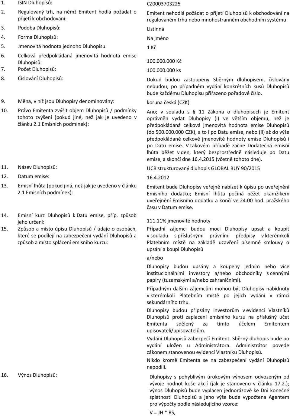 000 Kč 7. Počet Dluhopisů: 100.000.000 ks Emitent nehodlá požádat o přijetí Dluhopisů k obchodování na regulovaném trhu nebo mnohostranném obchodním systému 8.