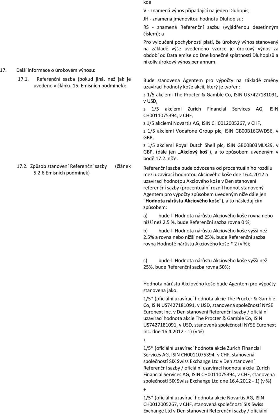 6 Emisních podmínek) kde V - znamená výnos připadající na jeden Dluhopis; JH - znamená jmenovitou hodnotu Dluhopisu; RS - znamená Referenční sazbu (vyjádřenou desetinným číslem); a Pro vyloučení