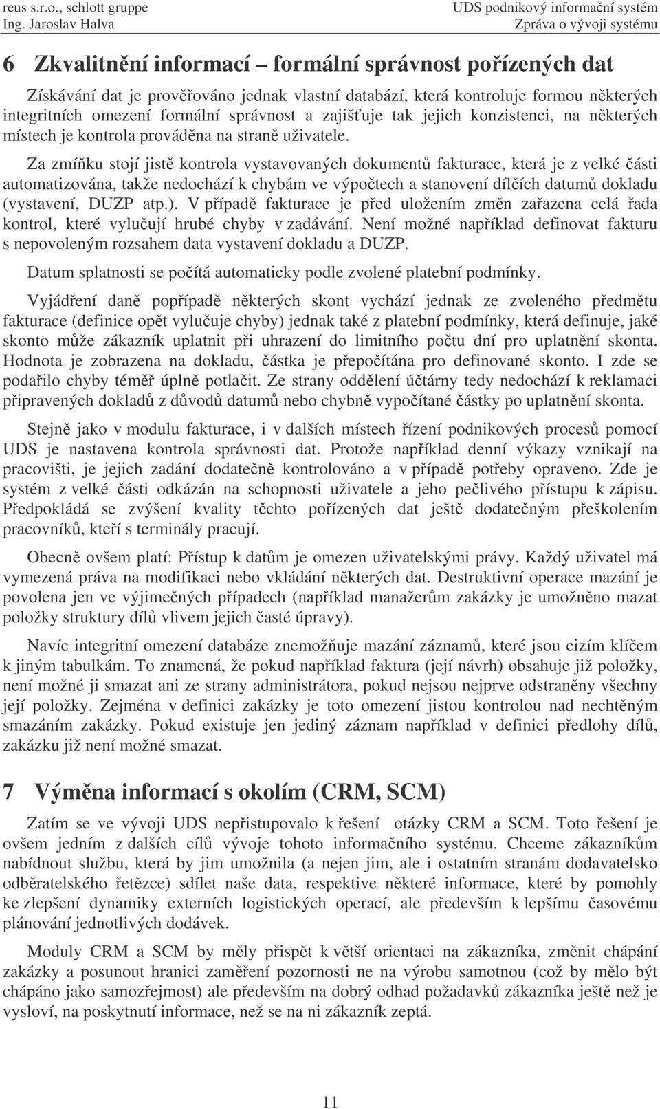 Za zmíku stojí jist kontrola vystavovaných dokument fakturace, která je z velké ásti automatizována, takže nedochází k chybám ve výpotech a stanovení dílích datum dokladu (vystavení, DUZP atp.).