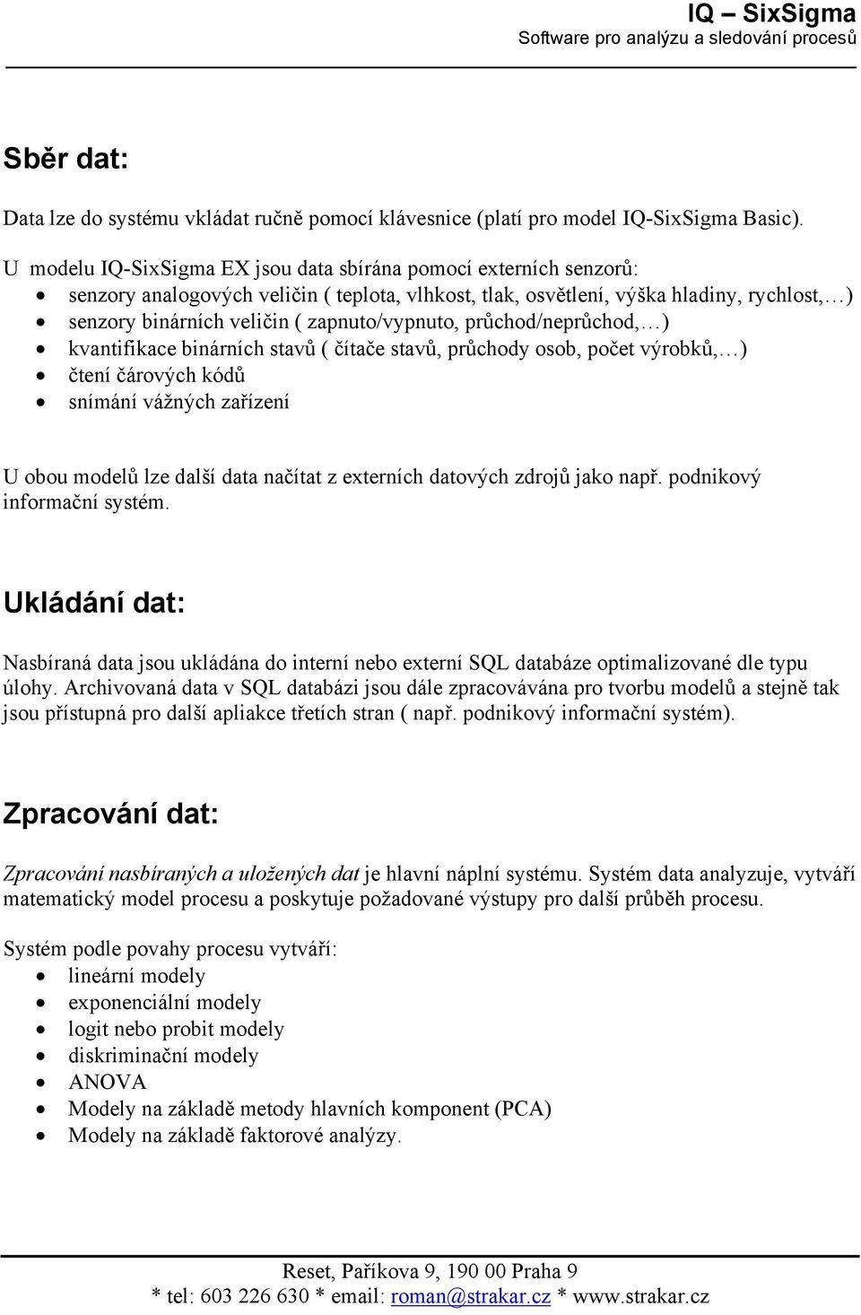 zapnuto/vypnuto, průchod/neprůchod, ) kvantifikace binárních stavů ( čítače stavů, průchody osob, počet výrobků, ) čtení čárových kódů snímání vážných zařízení U obou modelů lze další data načítat z