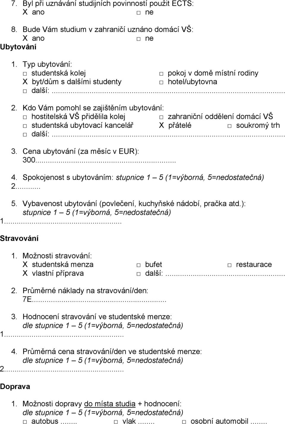 Kdo Vám pomohl se zajištěním ubytování: hostitelská VŠ přidělila kolej zahraniční oddělení domácí VŠ studentská ubytovací kancelář X přátelé soukromý trh další:... 3.