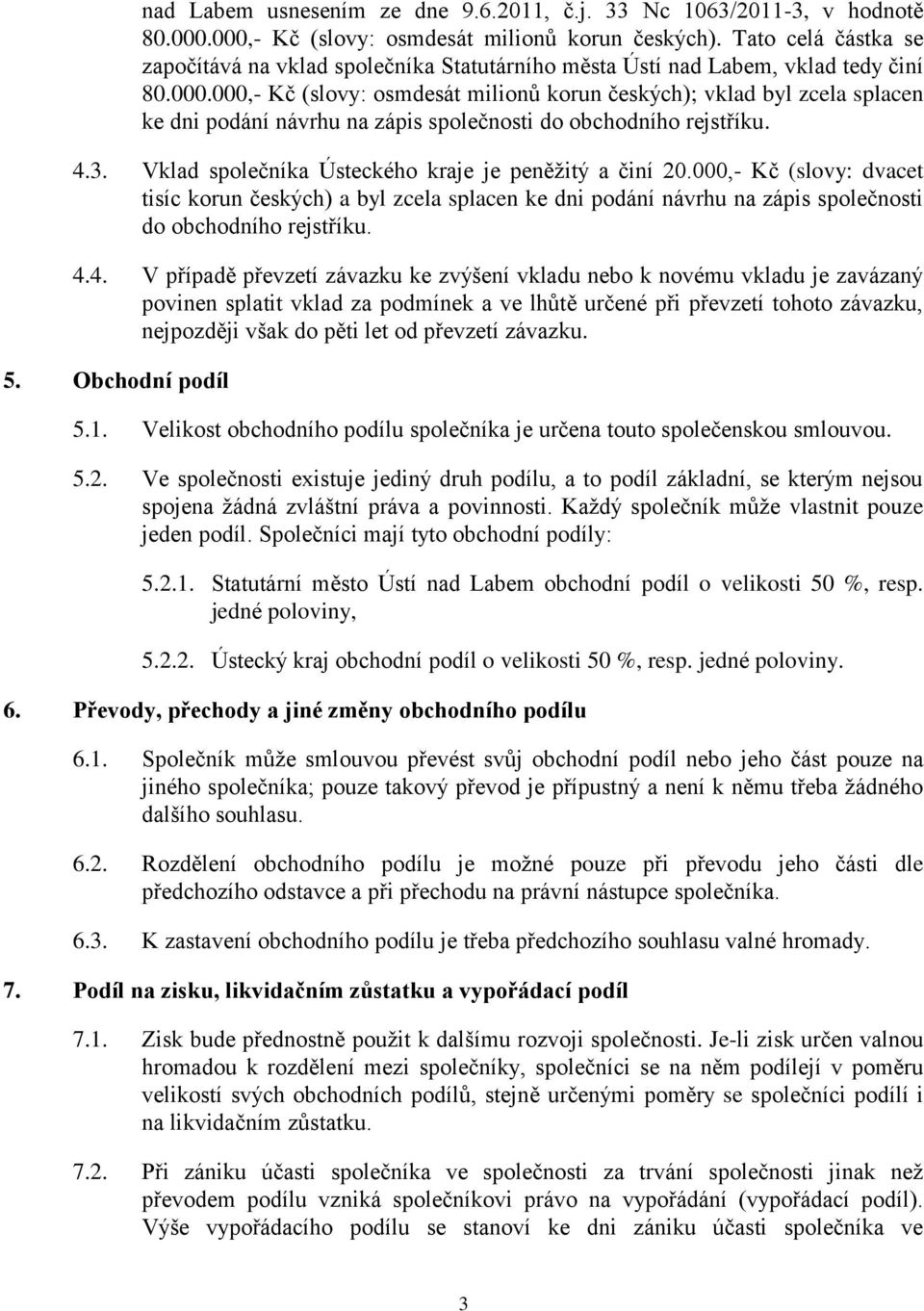 000,- Kč (slovy: osmdesát milionů korun českých); vklad byl zcela splacen ke dni podání návrhu na zápis společnosti do obchodního rejstříku. 4.3.