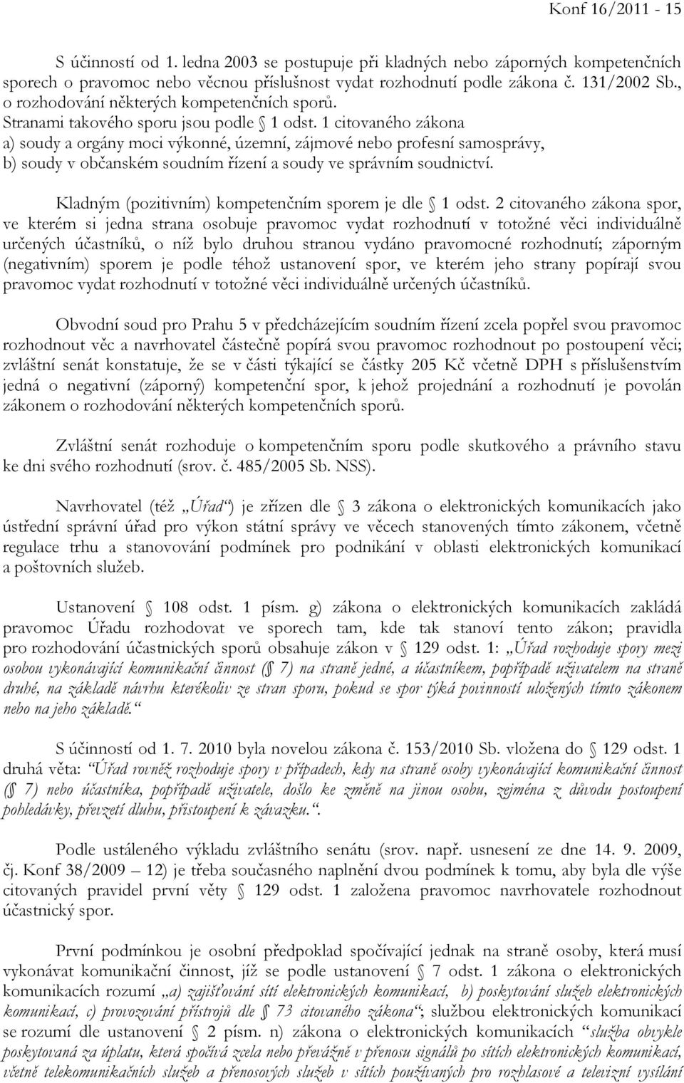 1 citovaného zákona a) soudy a orgány moci výkonné, územní, zájmové nebo profesní samosprávy, b) soudy v občanském soudním řízení a soudy ve správním soudnictví.