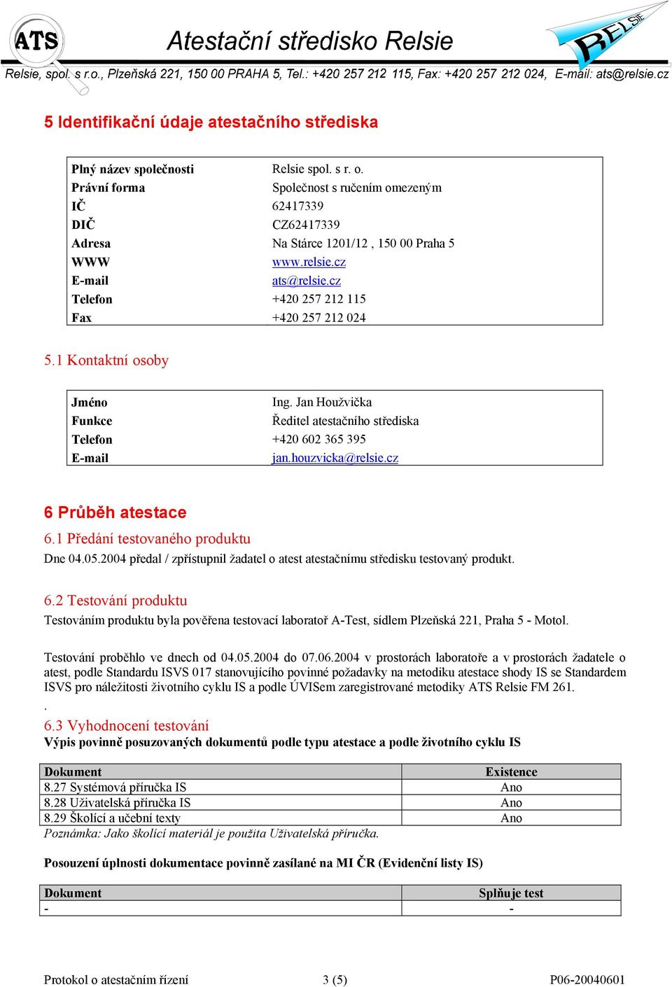 cz 6 Průběh atestace 6.1 Předání testovaného produktu Dne 04.05.2004 předal / zpřístupnil žadatel o atest atestačnímu středisku testovaný produkt. 6.2 Testování produktu Testováním produktu byla pověřena testovací laboratoř A-Test, sídlem Plzeňská 221, Praha 5 - Motol.