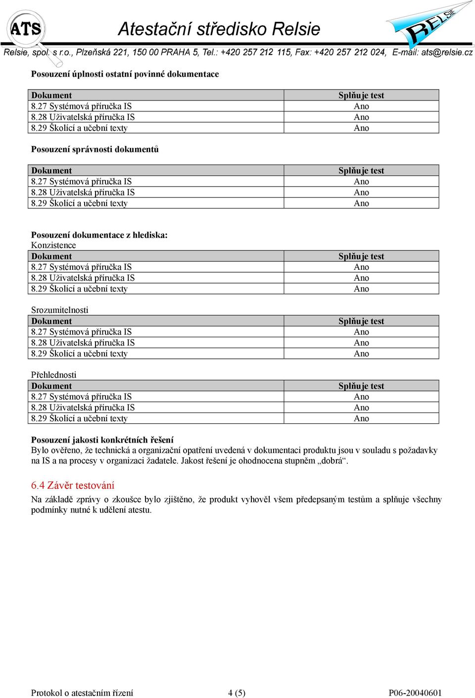 s požadavky na IS a na procesy v organizaci žadatele. Jakost řešení je ohodnocena stupněm dobrá. 6.