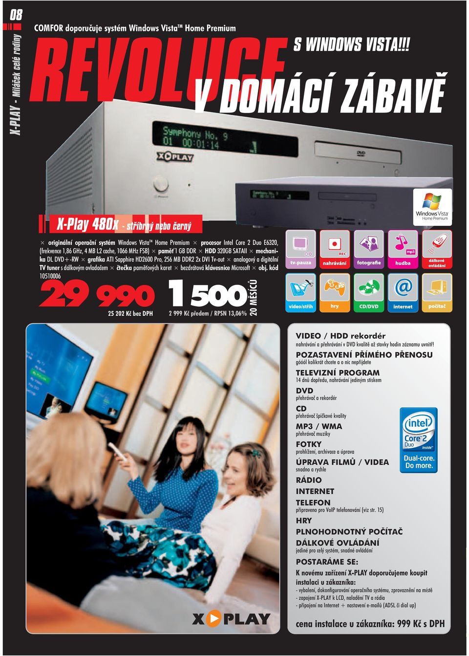 GB DDR HDD 320GB SATAII mechani ka DL DVD+ RW grafika ATI Sapphire HD2600 Pro, 256 MB DDR2 2x DVI Tv out analogový a digitální TV tuner s dálkovým ovladaèem èteèka pamì ových karet bezdrátová