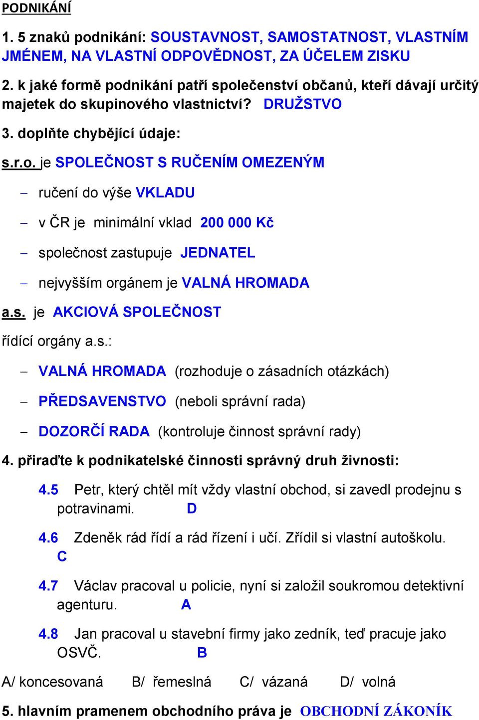 s. je AKCIOVÁ SPOLEČNOST řídící orgány a.s.: VALNÁ HROMADA (rozhoduje o zásadních otázkách) PŘEDSAVENSTVO (neboli správní rada) DOZORČÍ RADA (kontroluje činnost správní rady) 4.