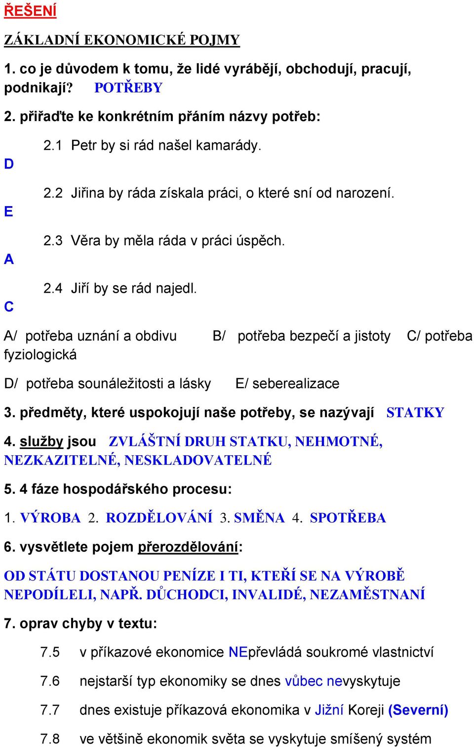 A/ potřeba uznání a obdivu B/ potřeba bezpečí a jistoty C/ potřeba fyziologická D/ potřeba sounáležitosti a lásky E/ seberealizace 3. předměty, které uspokojují naše potřeby, se nazývají STATKY 4.